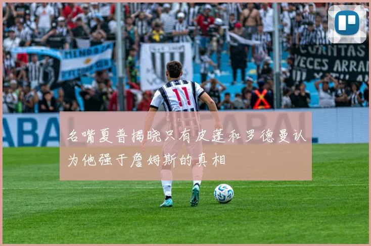 名嘴夏普揭晓只有皮蓬和罗德曼认为他强于詹姆斯的真相